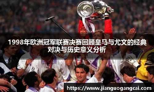 1998年欧洲冠军联赛决赛回顾皇马与尤文的经典对决与历史意义分析