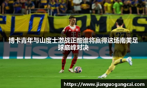 博卡青年与山度士激战正酣谁将赢得这场南美足球巅峰对决
