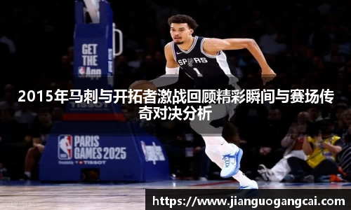 2015年马刺与开拓者激战回顾精彩瞬间与赛场传奇对决分析