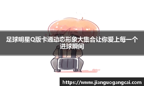足球明星Q版卡通动态形象大集合让你爱上每一个进球瞬间