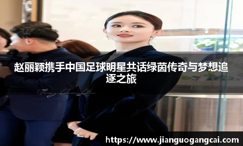 赵丽颖携手中国足球明星共话绿茵传奇与梦想追逐之旅