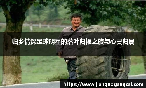 归乡情深足球明星的落叶归根之旅与心灵归属